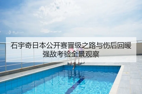 石宇奇日本公开赛晋级之路与伤后回暖强敌考验全景观察