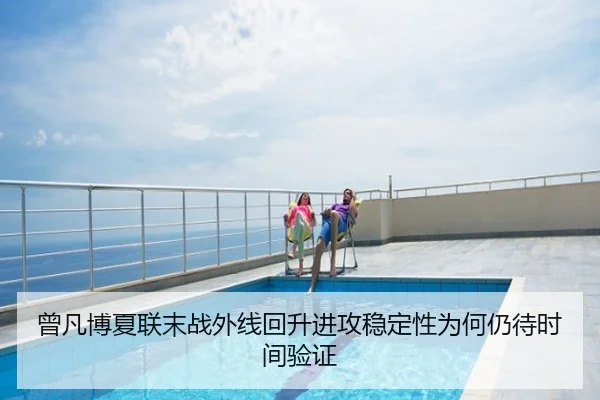 曾凡博夏联末战外线回升进攻稳定性为何仍待时间验证