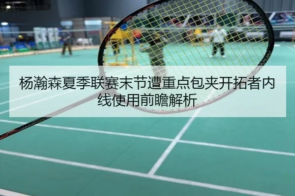 杨瀚森夏季联赛末节遭重点包夹开拓者内线使用前瞻解析